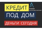 Кредит под залог дома и выдача денег уже сегодня.