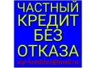 Частный кредит. У Вас финансовые трудности Помогу в короткий срок.